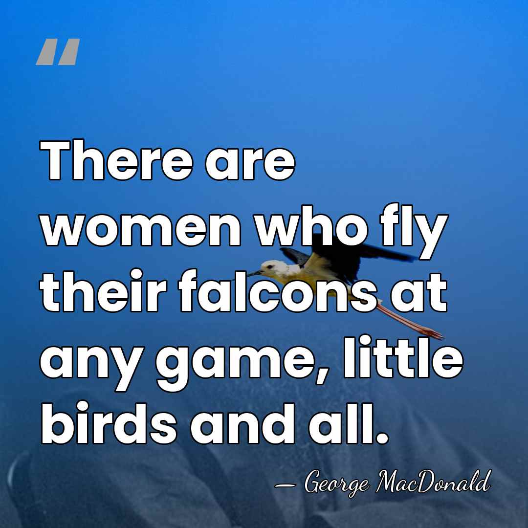 There are women who fly their falcons at any game, little birds&hellip; - George MacDonald