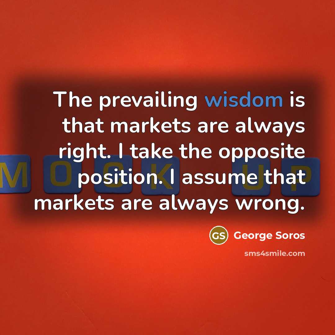 “The prevailing wisdom is that markets are always right. I…” quote by George Soros