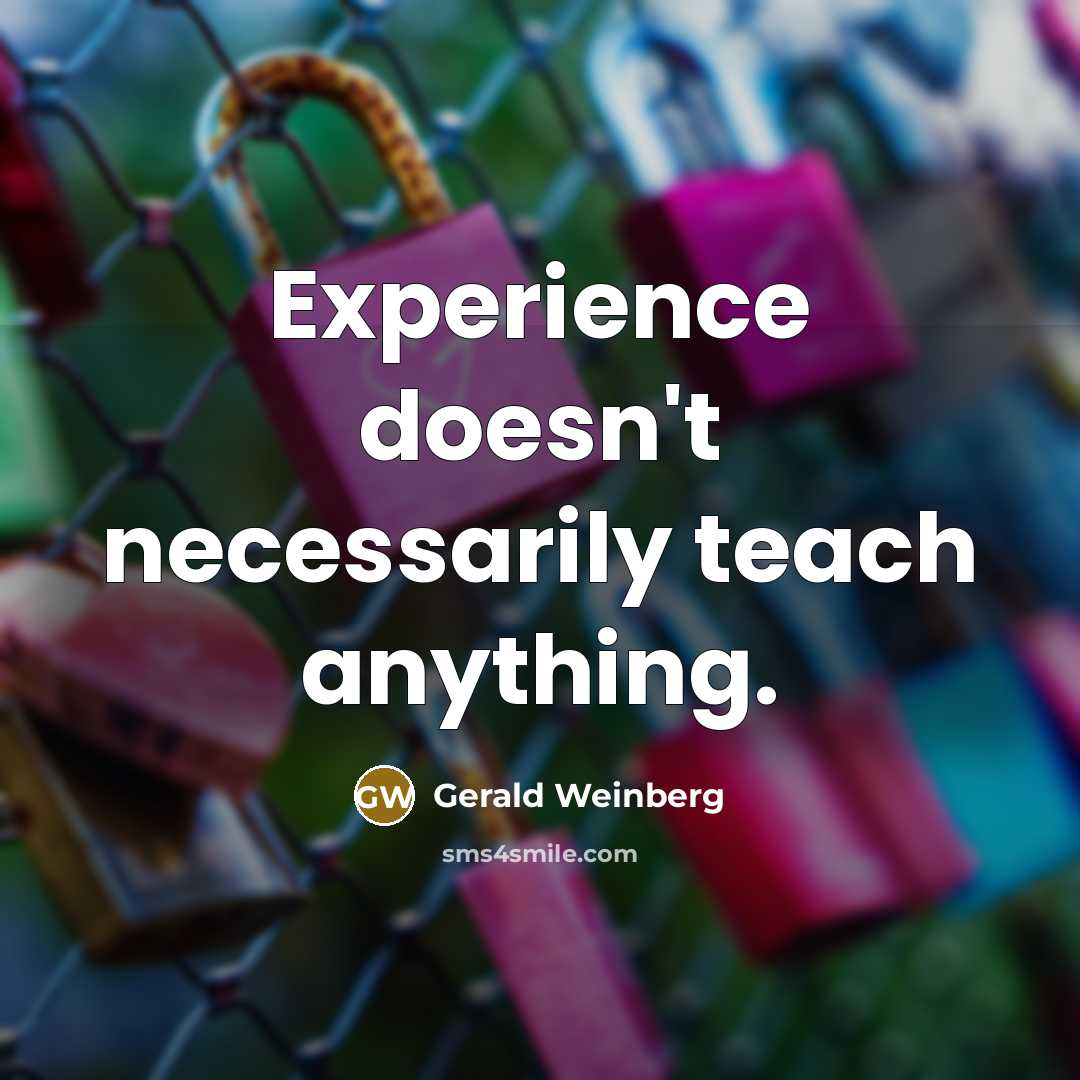 “Experience doesn't necessarily teach anything.” quote by Gerald Weinberg