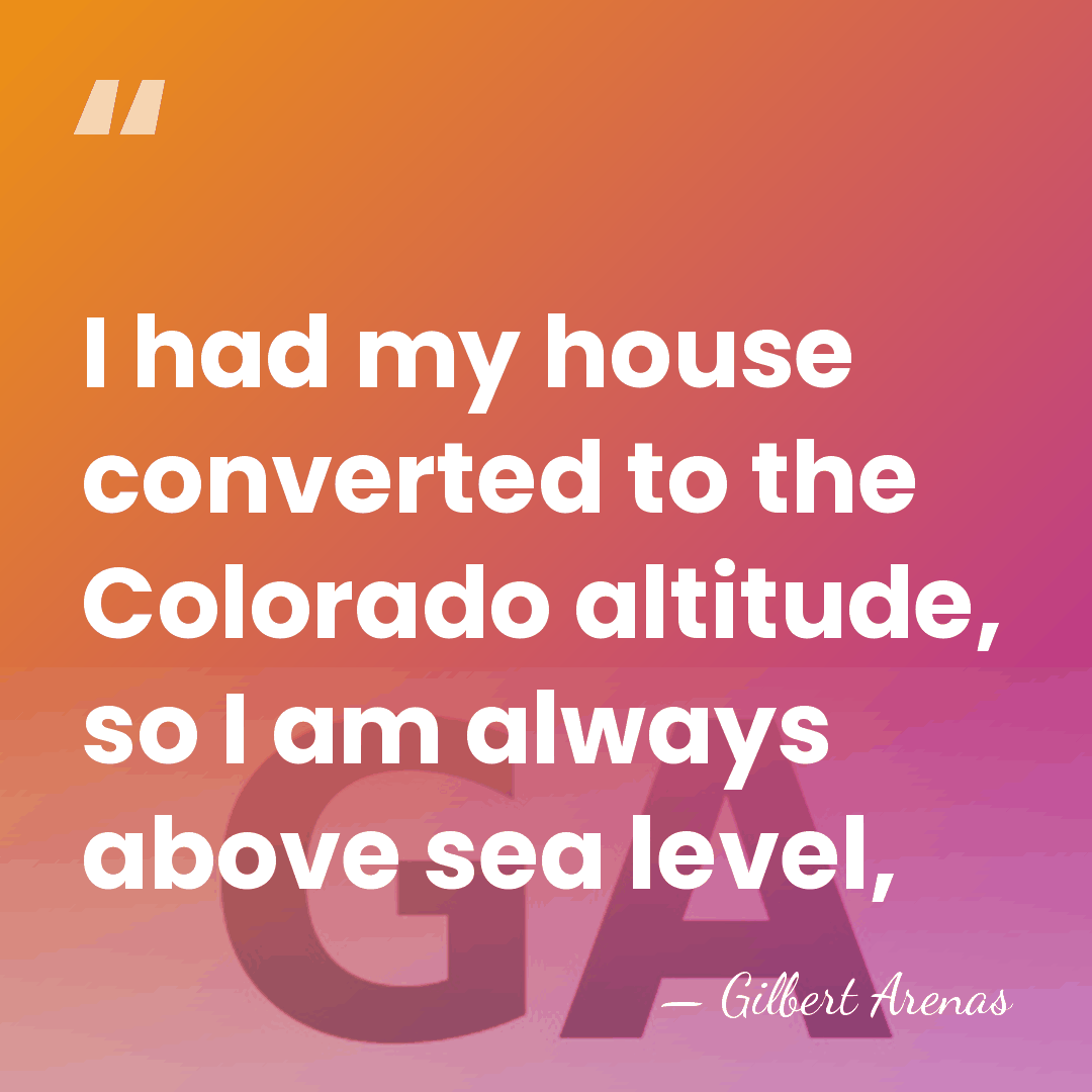 I had my house converted to the Colorado altitude, so I am&hellip; - Gilbert Arenas