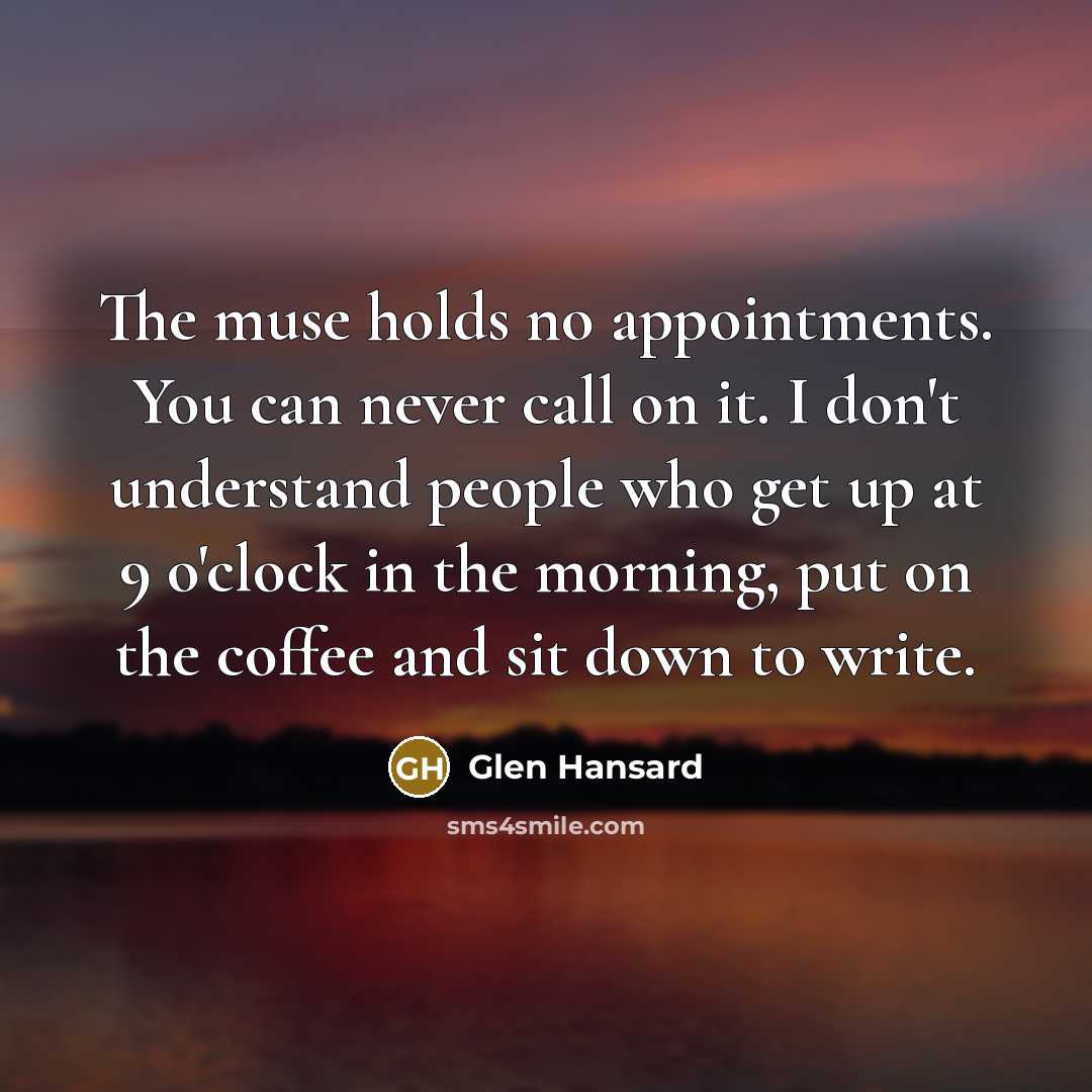 “The muse holds no appointments. You can never call on…” quote by Glen Hansard