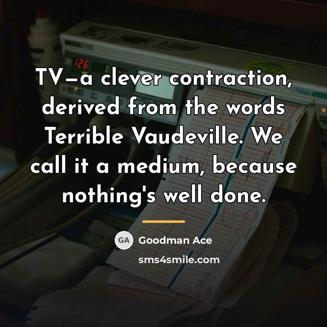 “TV—a clever contraction, derived from the words Terrible Vaudeville. We…” quote by Goodman Ace