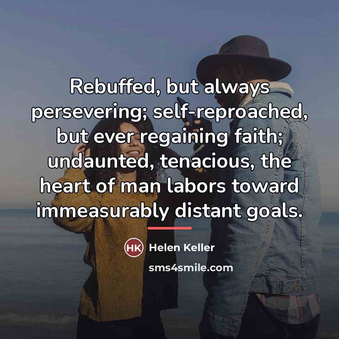 “Rebuffed, but always persevering; self-reproached, but ever regaining faith; undaunted,…” quote by Helen Keller