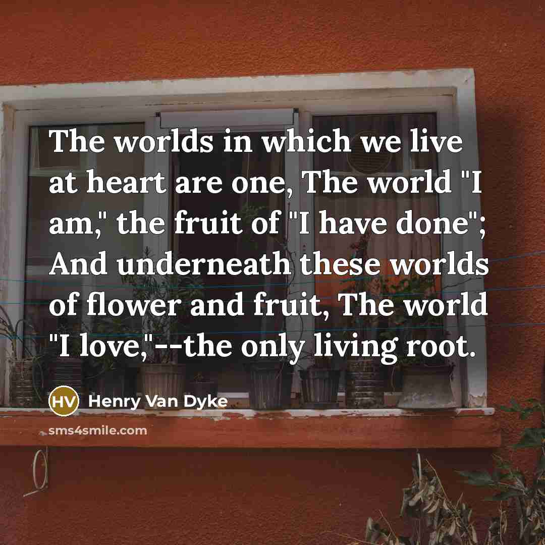 “The worlds in which we live at heart are one,…” quote by Henry Van Dyke