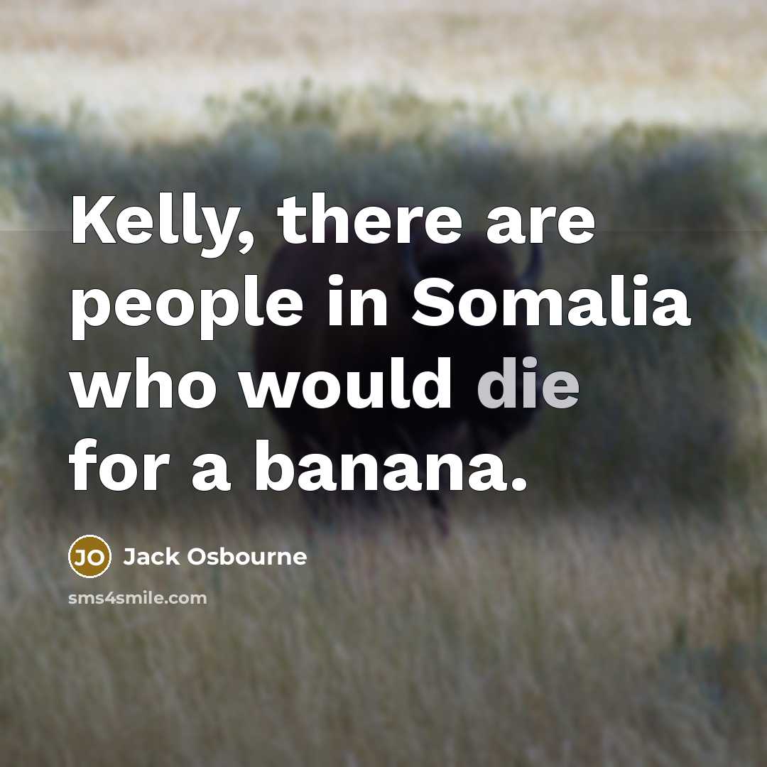 “Kelly, there are people in Somalia who would die for…” quote by Jack Osbourne