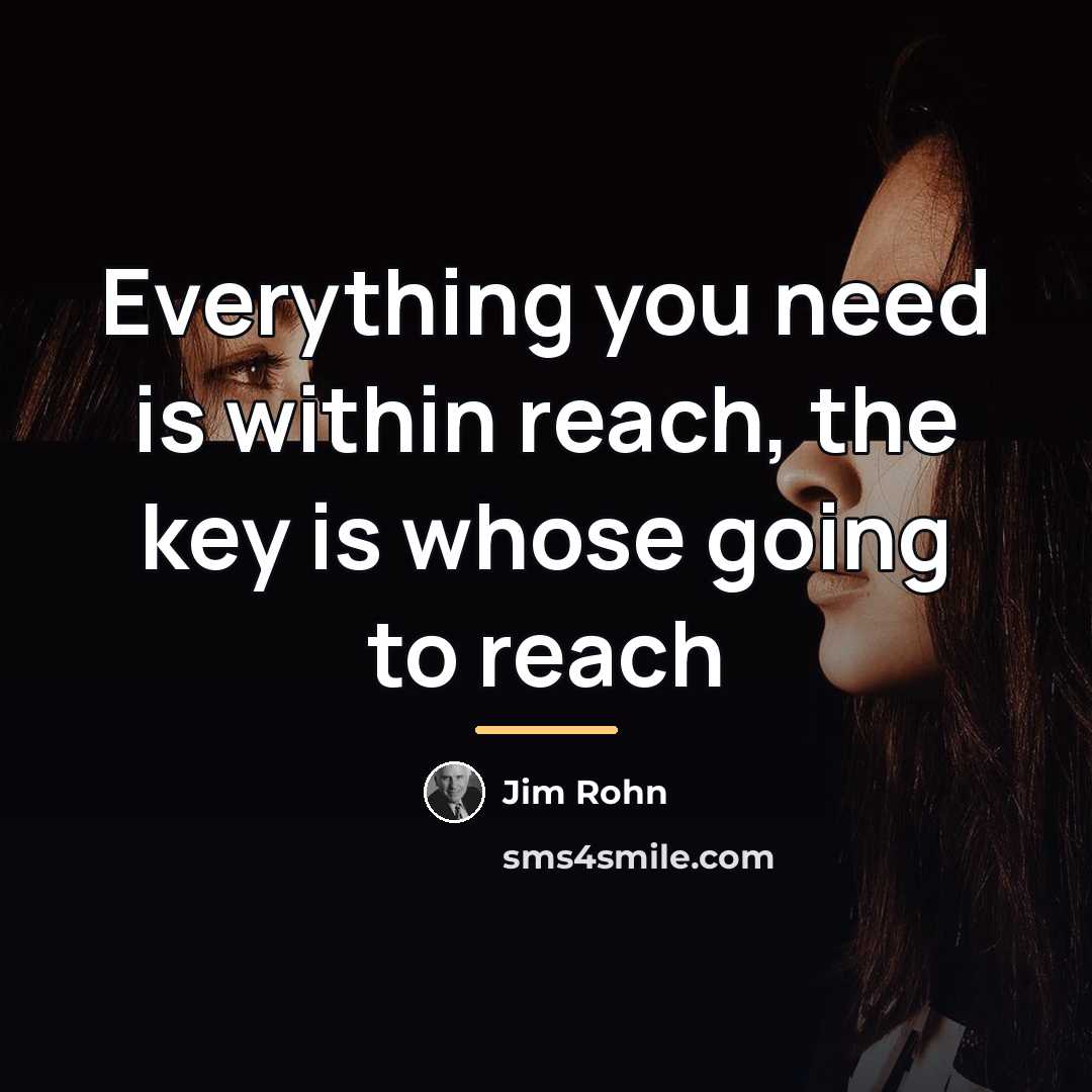 “Everything you need is within reach, the key is whose…” quote by Jim Rohn