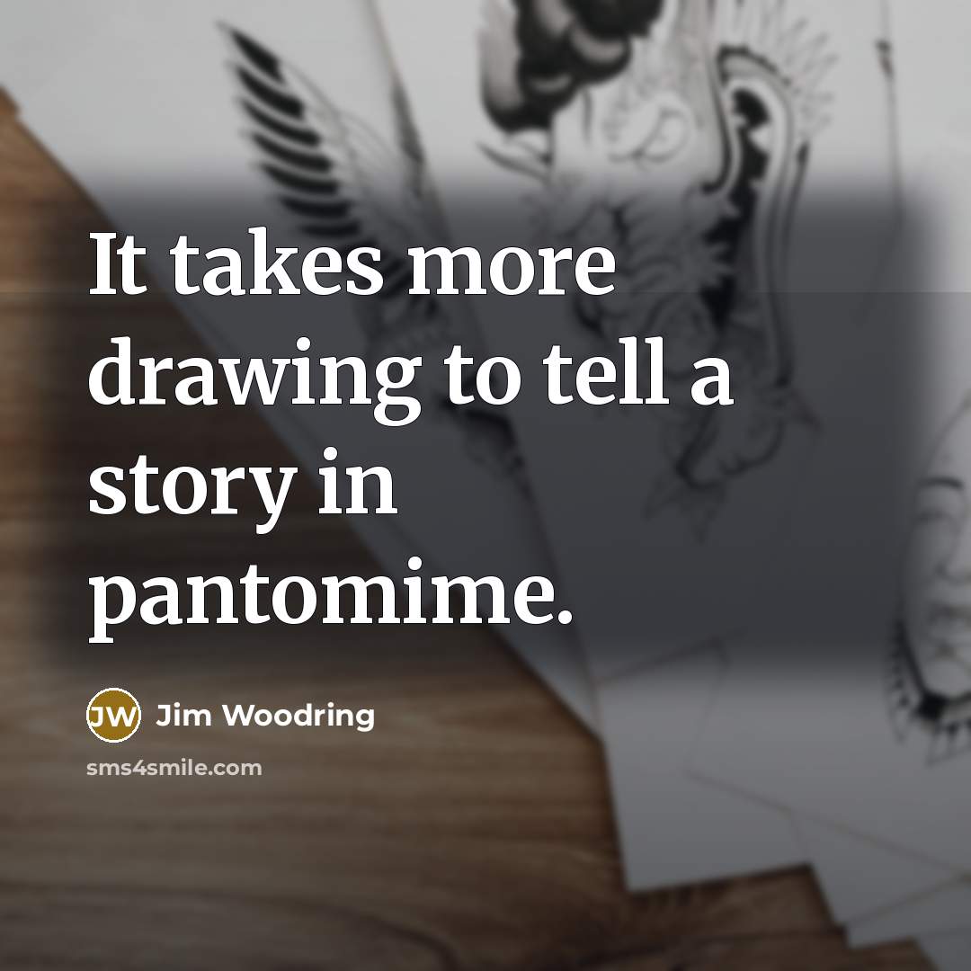 “It takes more drawing to tell a story in pantomime.…” quote by Jim Woodring
