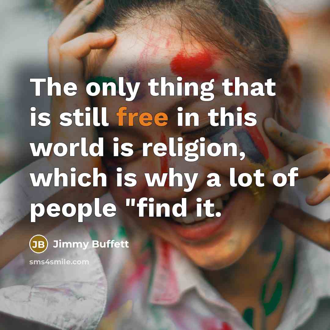 “The only thing that is still free in this world is religion, which is why a lot of people "find it.” quote by Jimmy Buffett