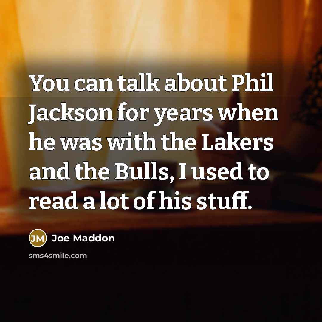“You can talk about Phil Jackson for years when he was with the Lakers and the Bulls, I used to read a lot of his stuff.” quote by Joe Maddon