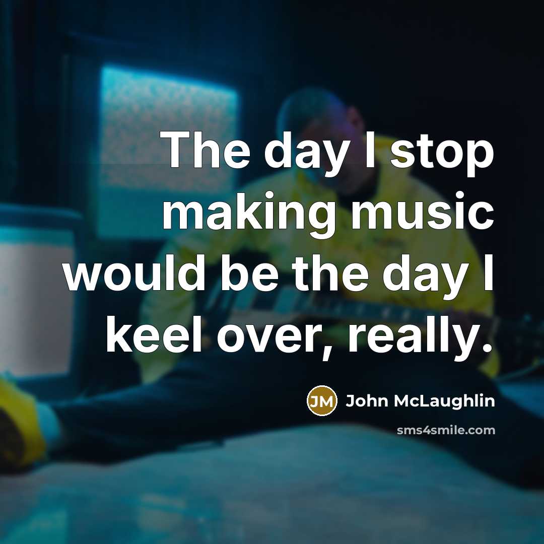 “The day I stop making music would be the day…” quote by John McLaughlin