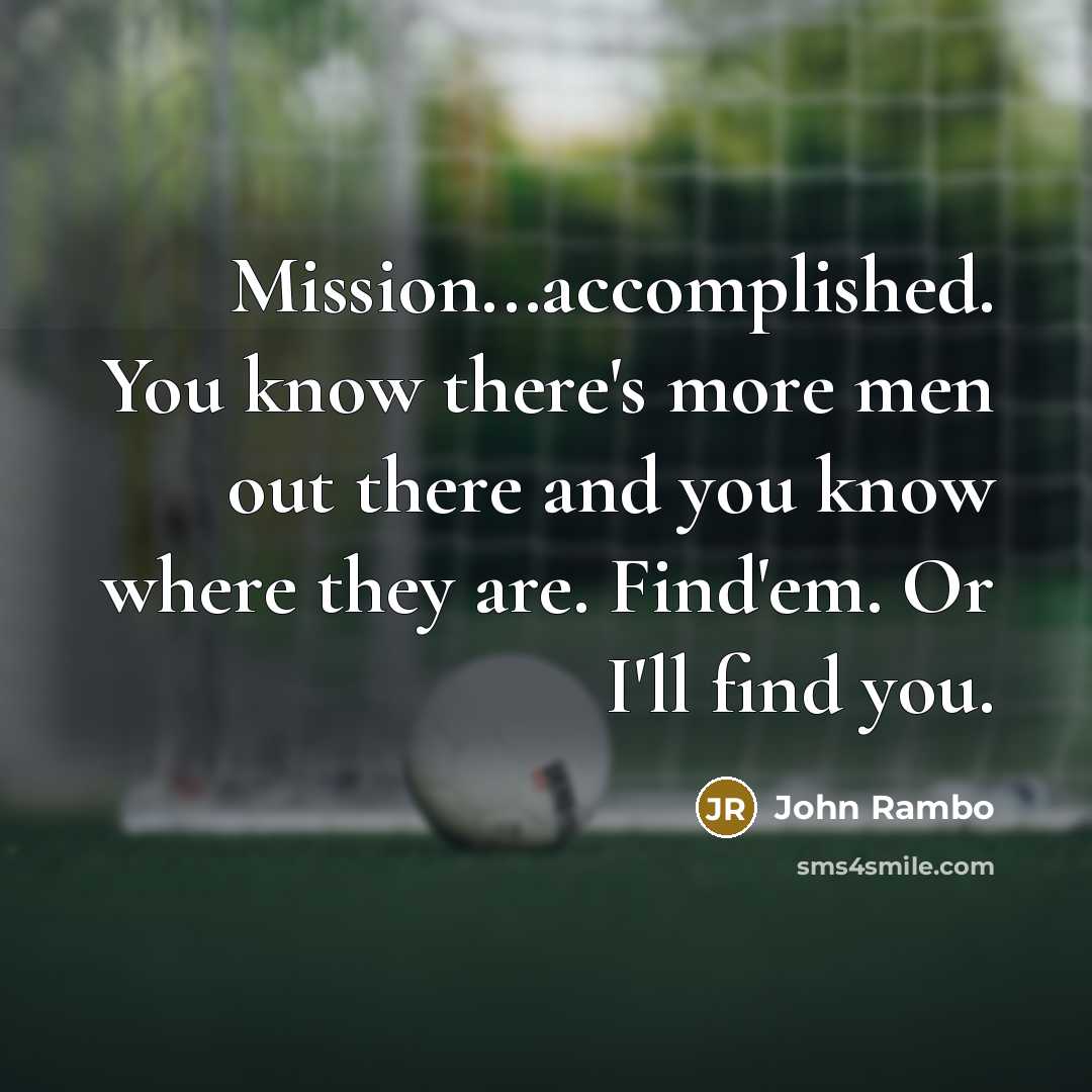 “Mission...accomplished. You know there's more men out there and you…” quote by John Rambo