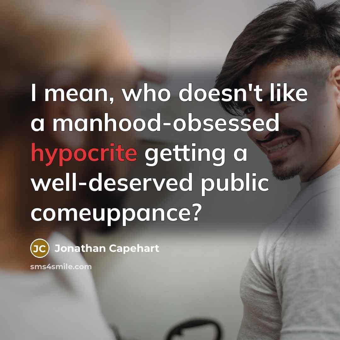 “I mean, who doesn't like a manhood-obsessed hypocrite getting a…” quote by Jonathan Capehart
