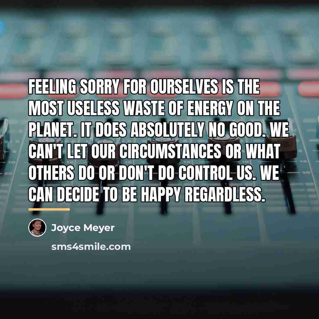 “Feeling sorry for ourselves is the most useless waste of…” quote by Joyce Meyer