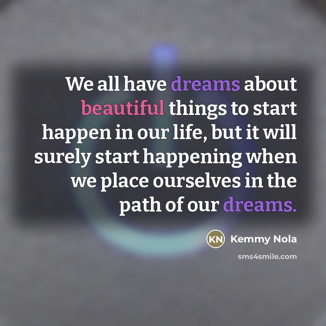 “We all have dreams about beautiful things to start happen…” quote by Kemmy Nola
