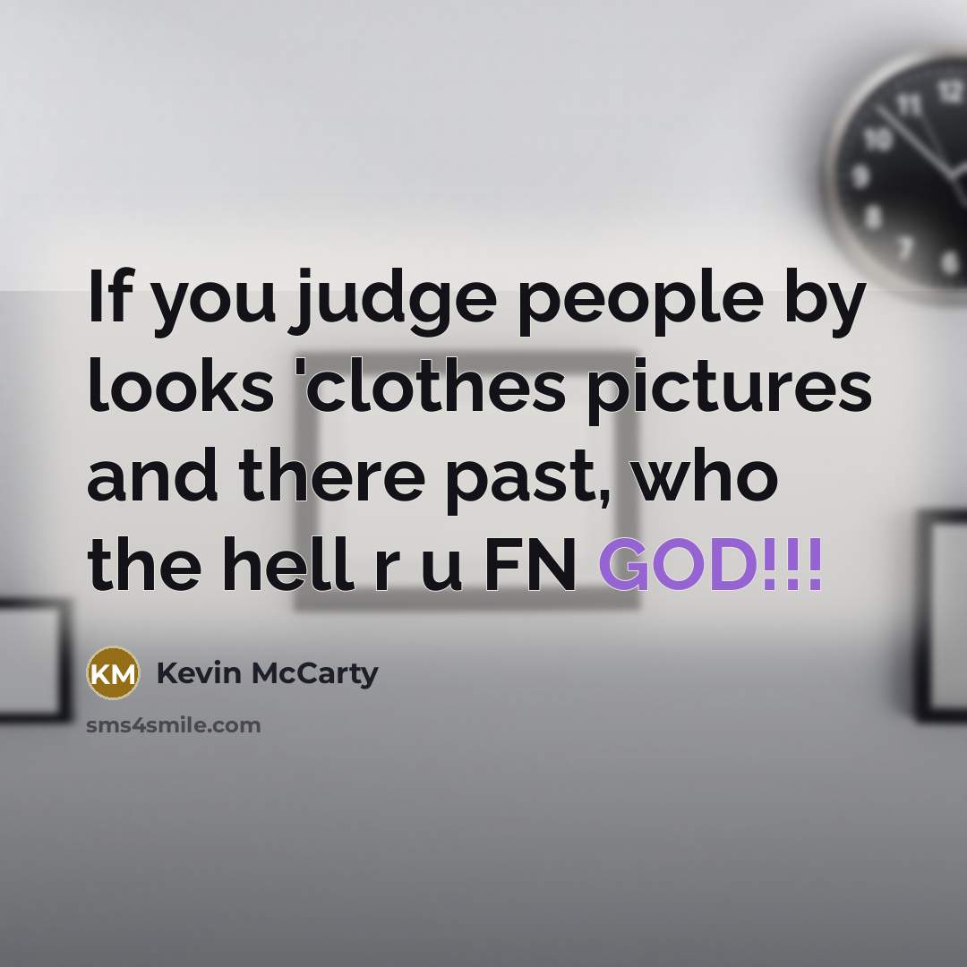 “If you judge people by looks 'clothes pictures and there past, who the hell r u FN GOD!!!” quote by Kevin Mccarty