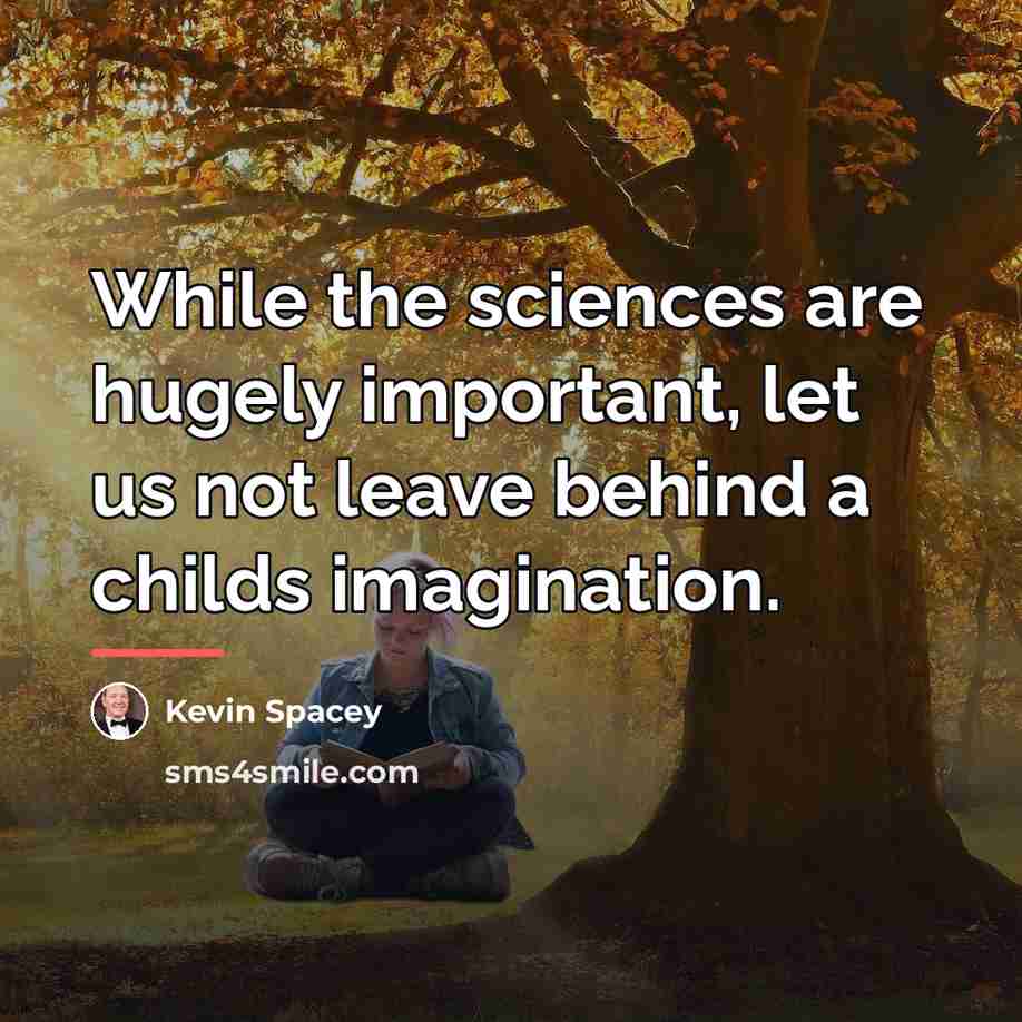 “While the sciences are hugely important, let us not leave…” quote by Kevin Spacey