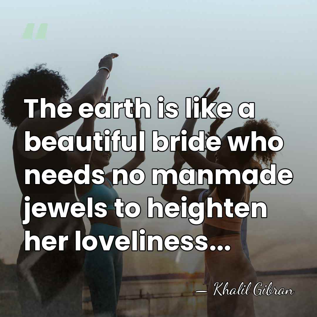 The earth is like a beautiful bride who needs no manmade jewels&hellip; - Khalil Gibran