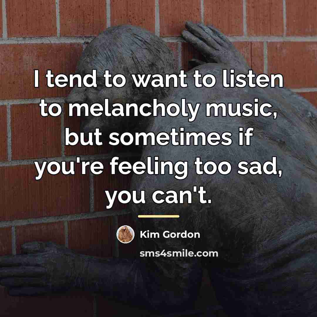“I tend to want to listen to melancholy music, but…” quote by Kim Gordon