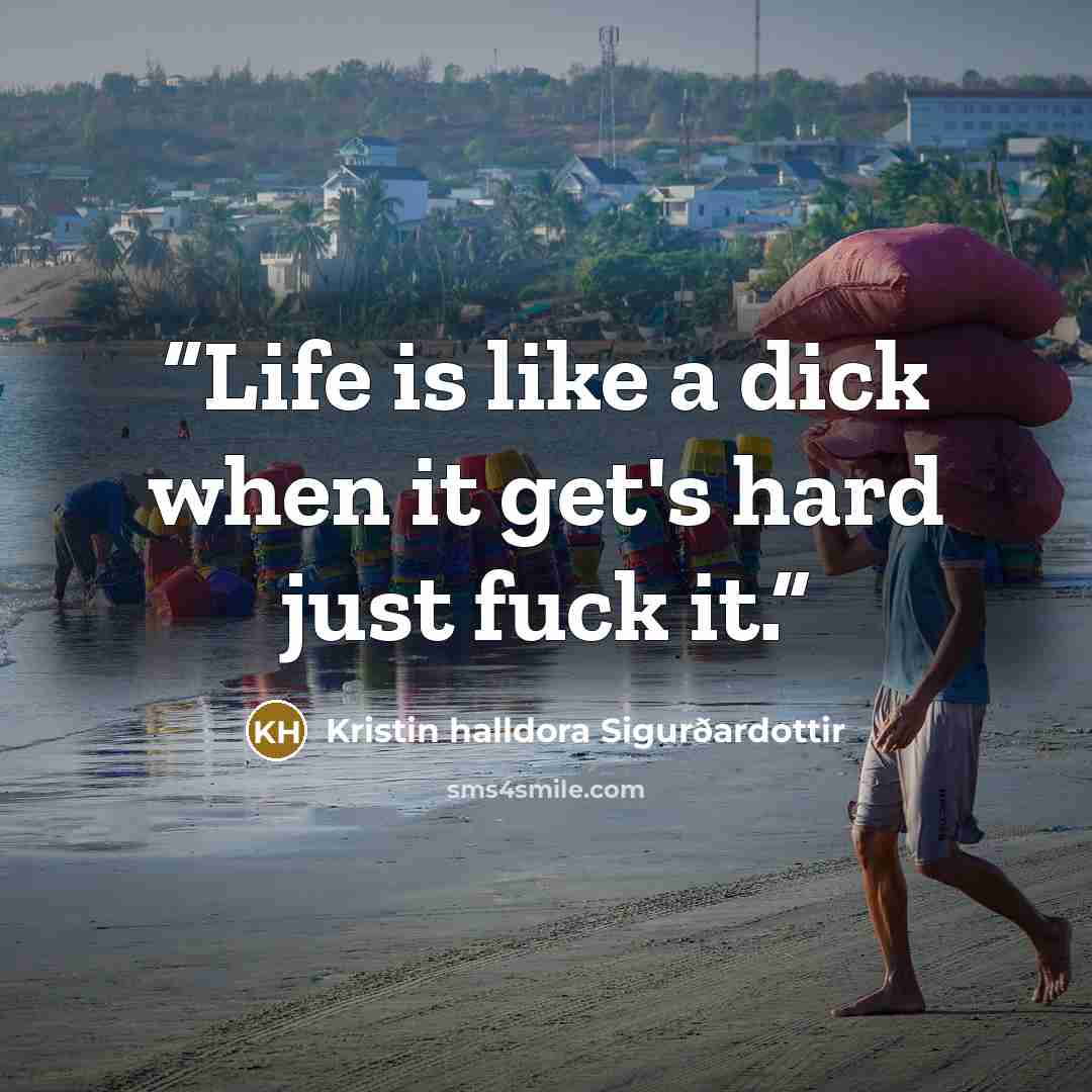 “Life is like a dick when it get's hard just fuck it.” quote by Kristin halldora Sigurðardottir