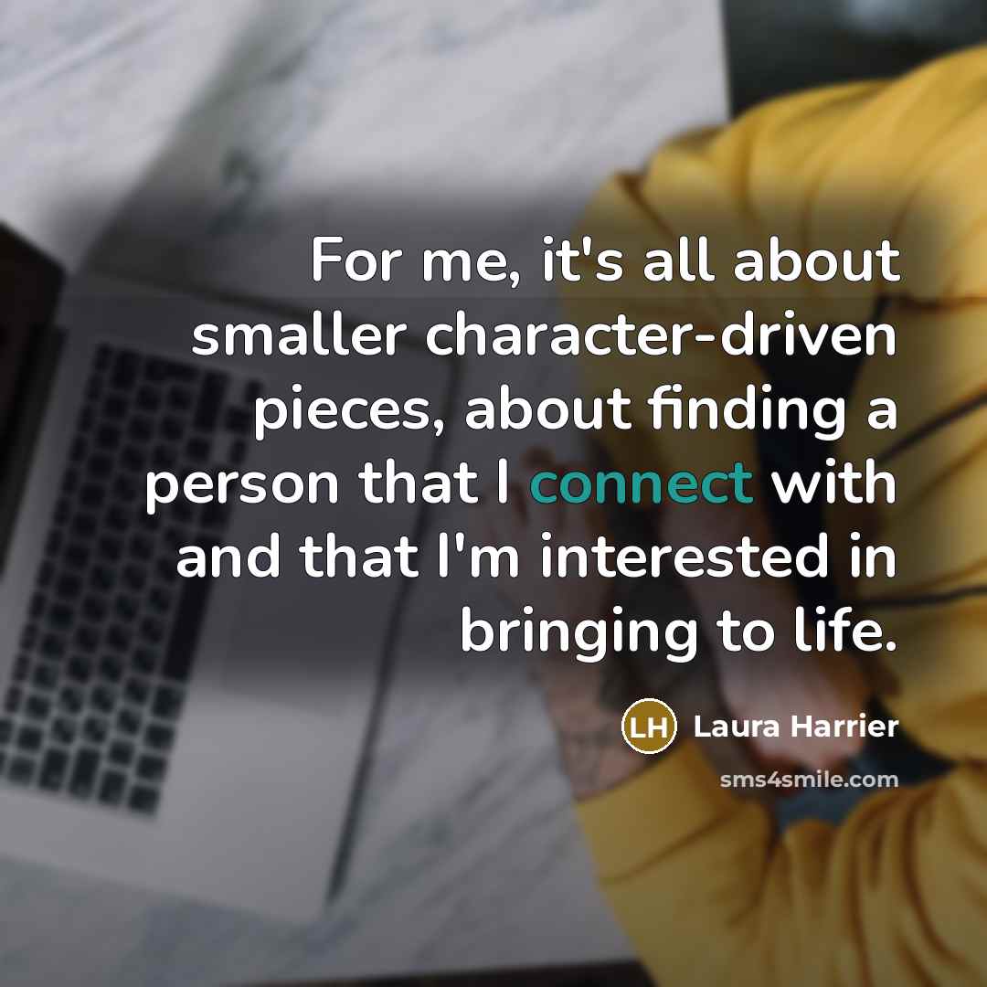 “For me, it's all about smaller character-driven pieces, about finding…” quote by Laura Harrier