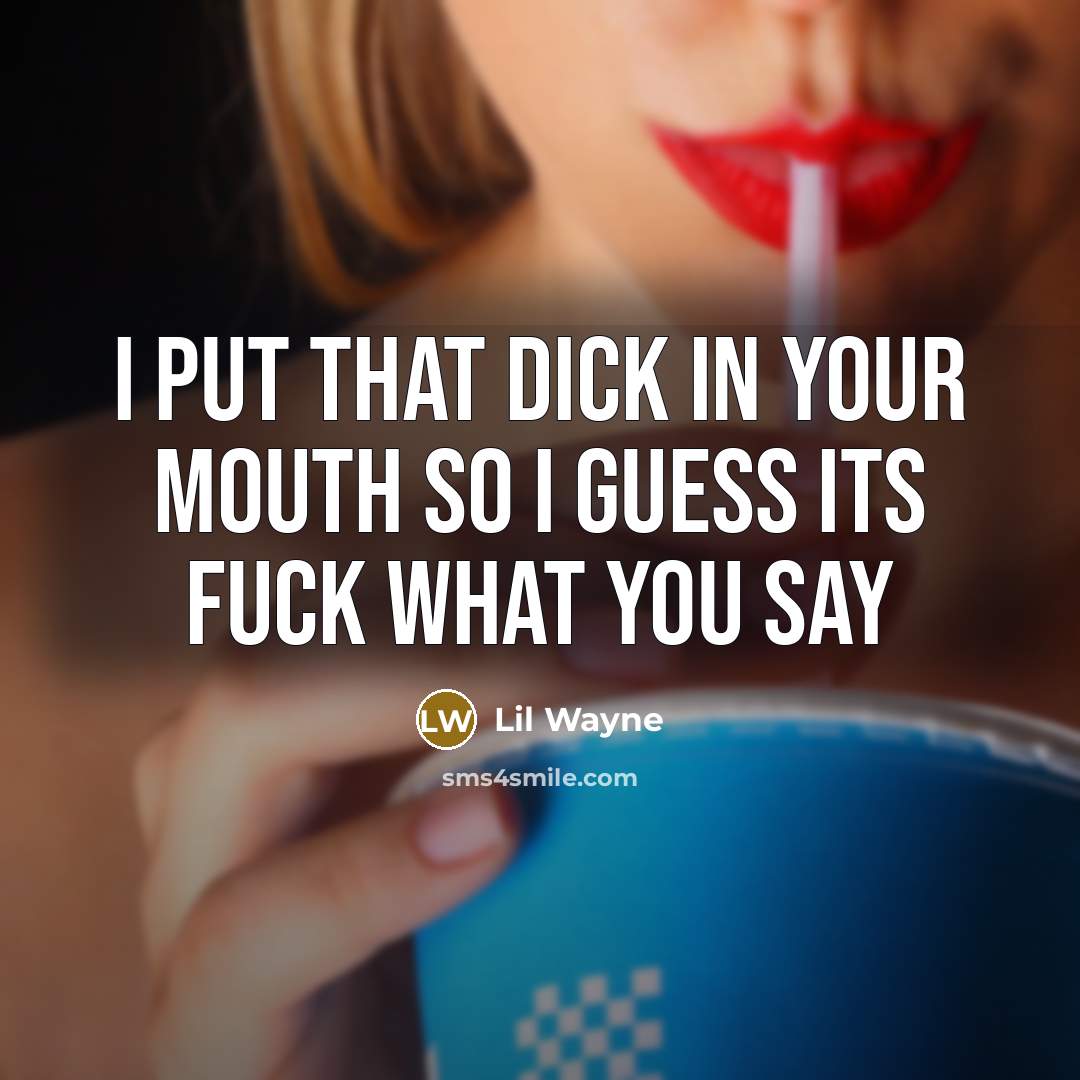“I put that dick in your mouth so I guess…” quote by Lil Wayne