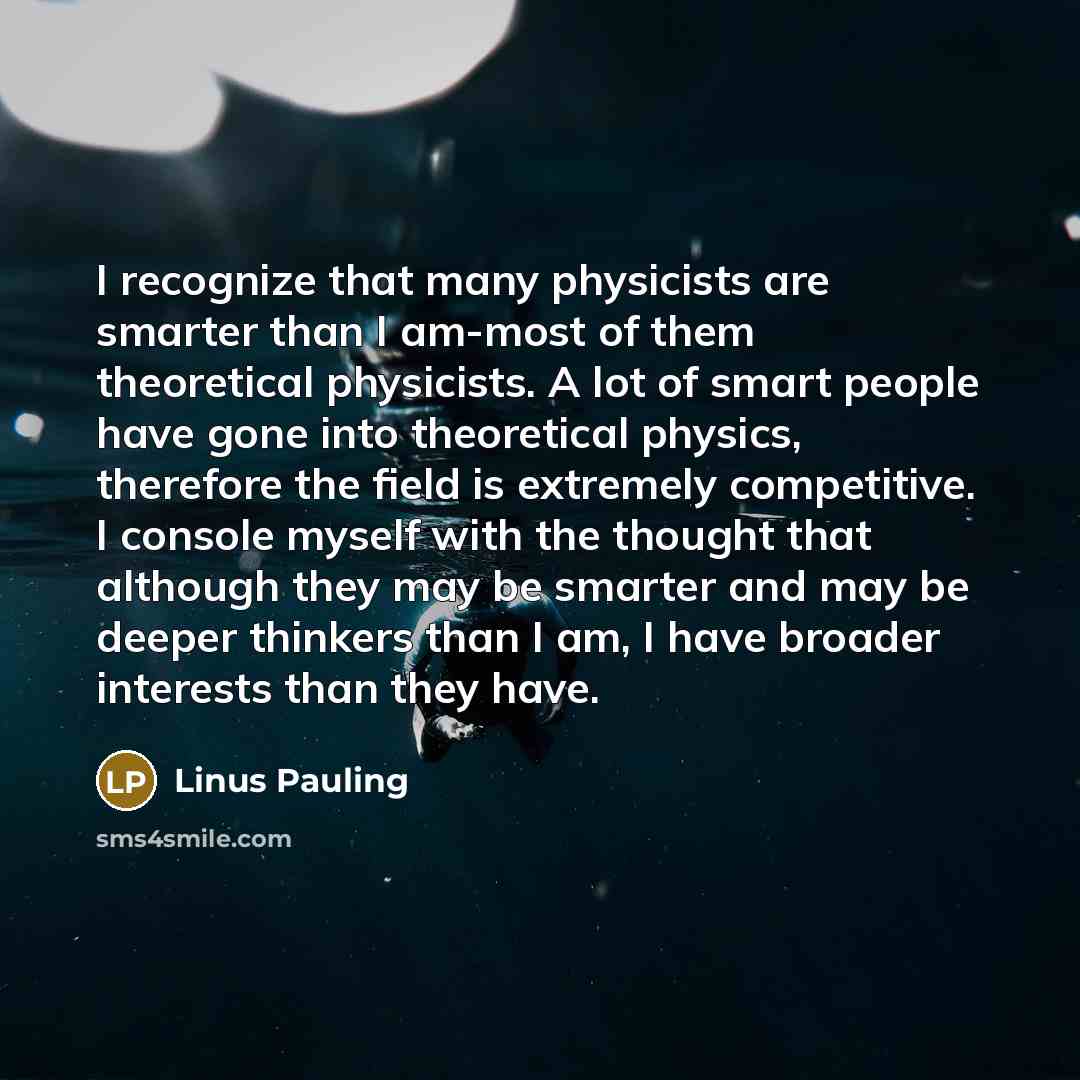 “I recognize that many physicists are smarter than I am-most…” quote by Linus Pauling