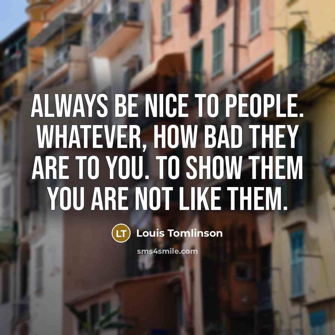 “Always be nice to people. Whatever, how bad they are…” quote by Louis Tomlinson