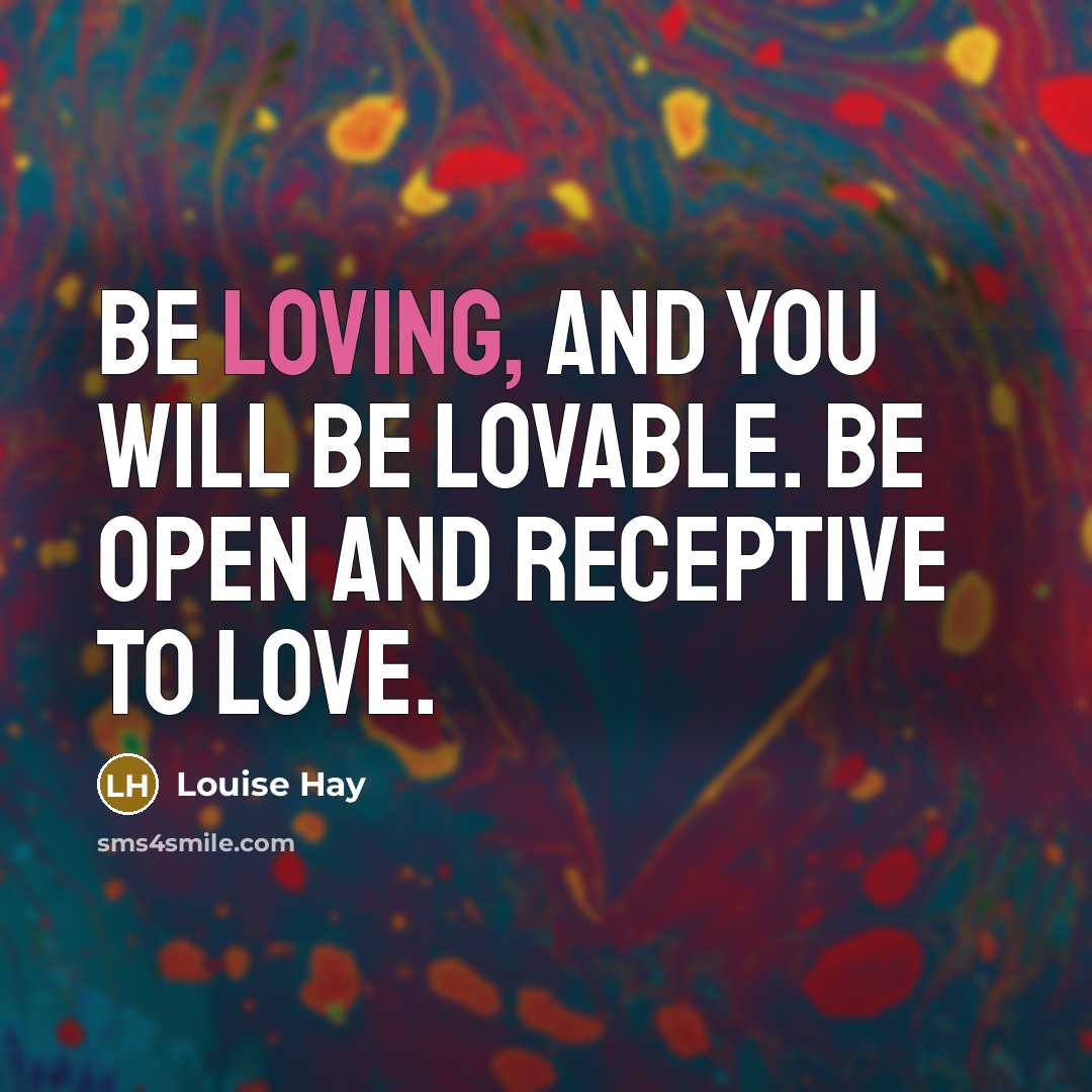 “Be loving, and you will be lovable. Be open and…” quote by Louise Hay
