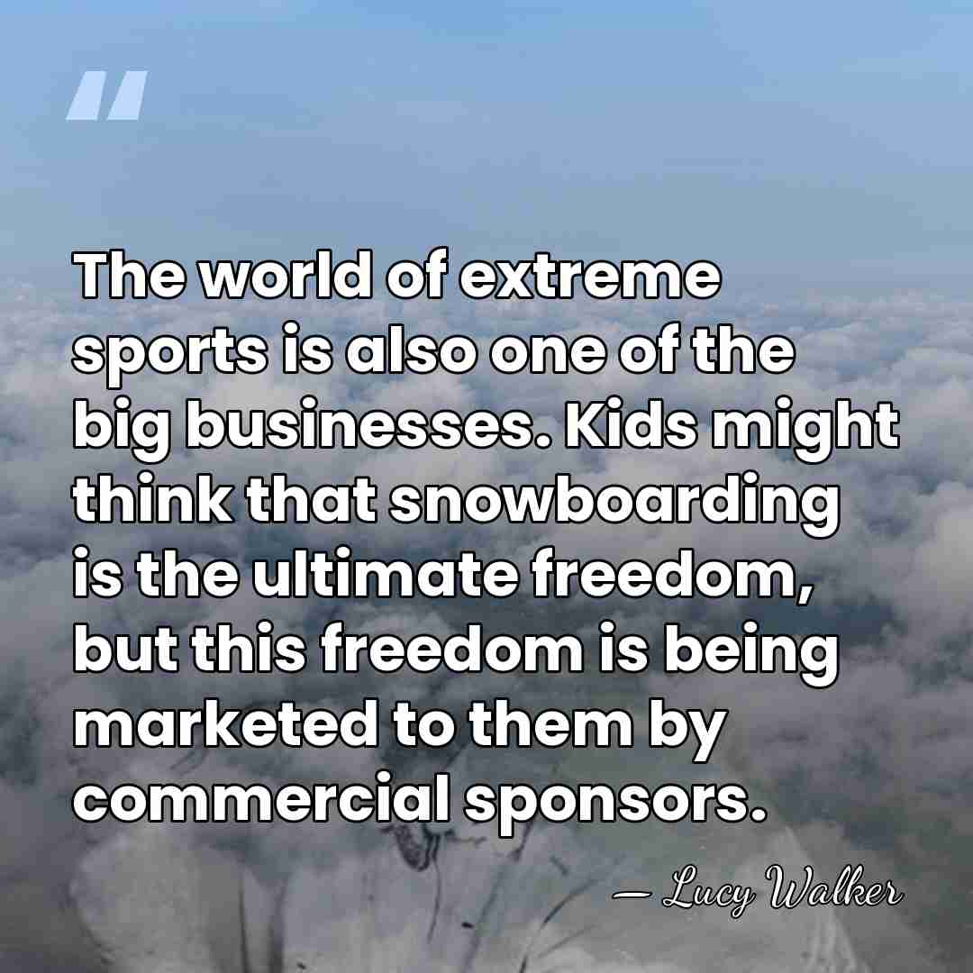 The world of extreme sports is also one of the big businesses.&hellip; - Lucy Walker