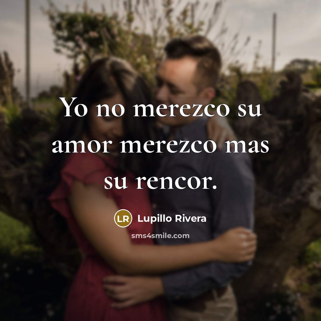 “Yo no merezco su amor merezco mas su rencor.…” quote by Lupillo Rivera