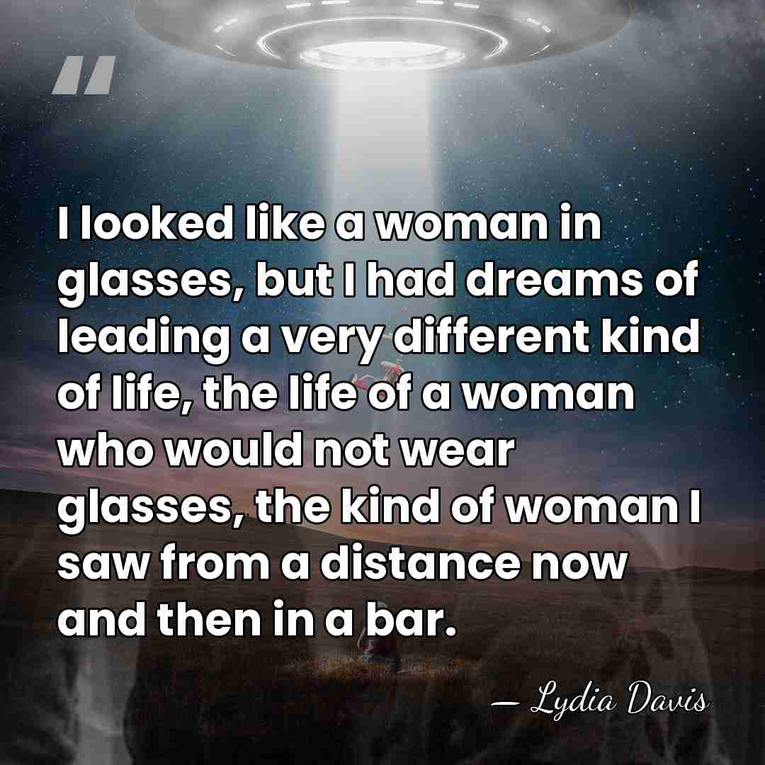 I looked like a woman in glasses, but I had dreams of&hellip; - Lydia Davis