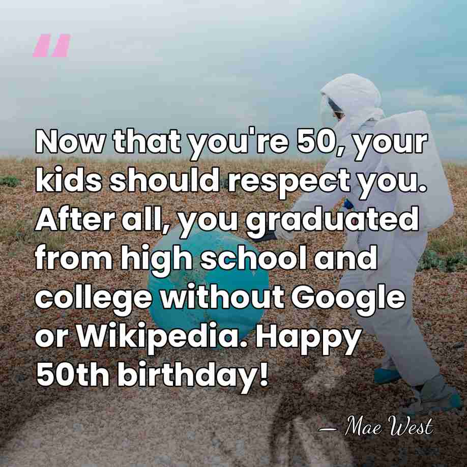 Now that you're 50, your kids should respect you. After all, you&hellip; - Mae West