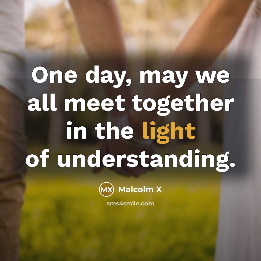 “One day, may we all meet together in the light…” quote by Malcolm X