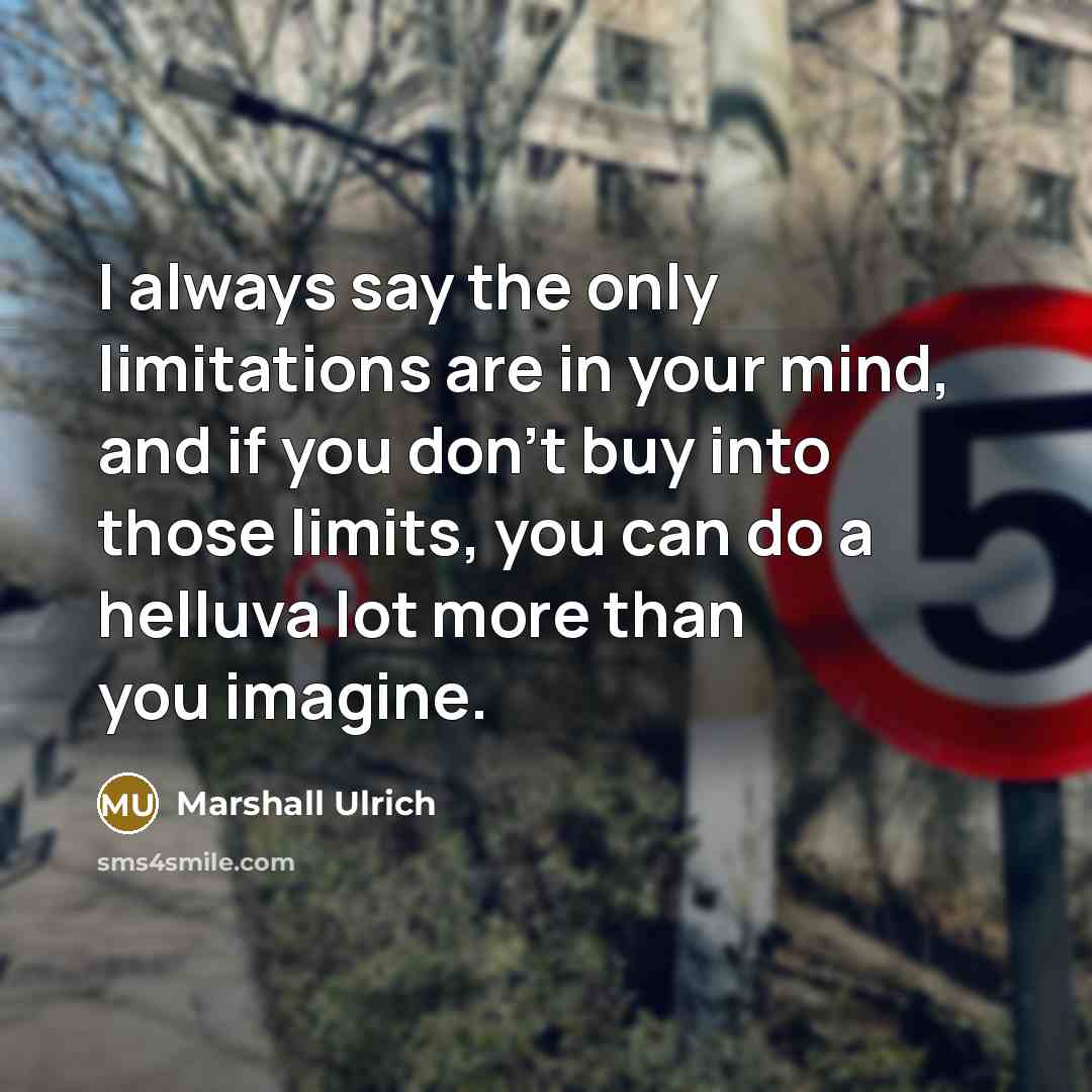 “I always say the only limitations are in your mind,…” quote by Marshall Ulrich