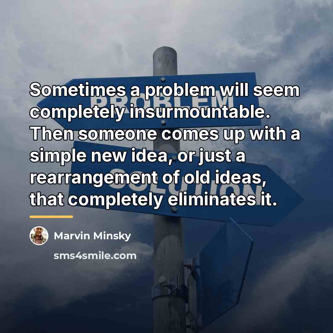 “Sometimes a problem will seem completely insurmountable. Then someone comes…” quote by Marvin Minsky
