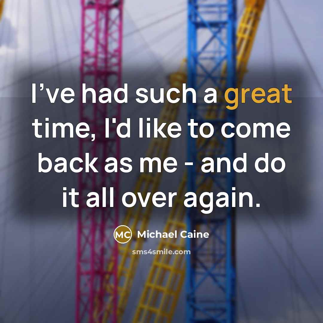 “I've had such a great time, I'd like to come…” quote by Michael Caine