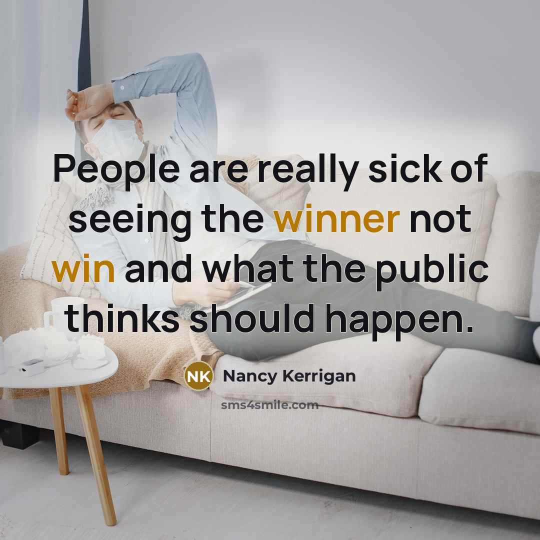 “People are really sick of seeing the winner not win and what the public thinks should happen.” quote by Nancy Kerrigan