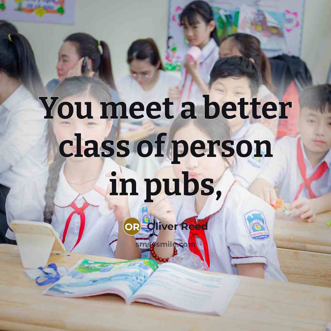 “You meet a better class of person in pubs,…” quote by Oliver Reed