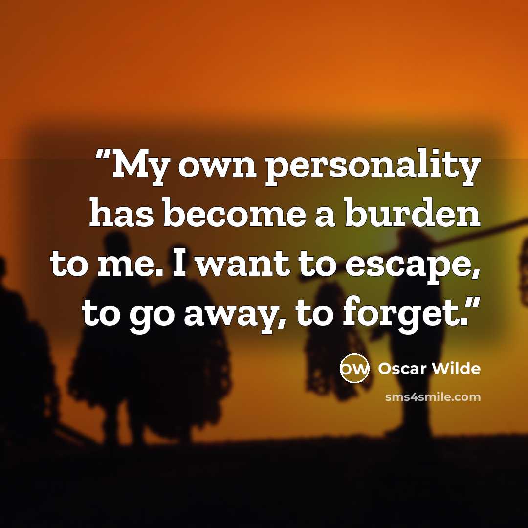 “My own personality has become a burden to me. I want to escape, to go away, to forget.” quote by Oscar Wilde