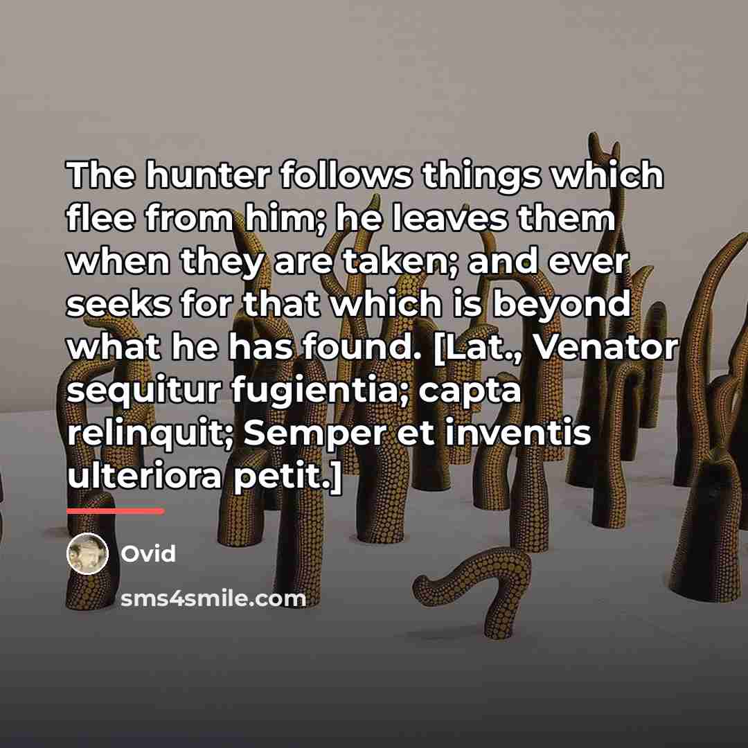 “The hunter follows things which flee from him; he leaves…” quote by Ovid
