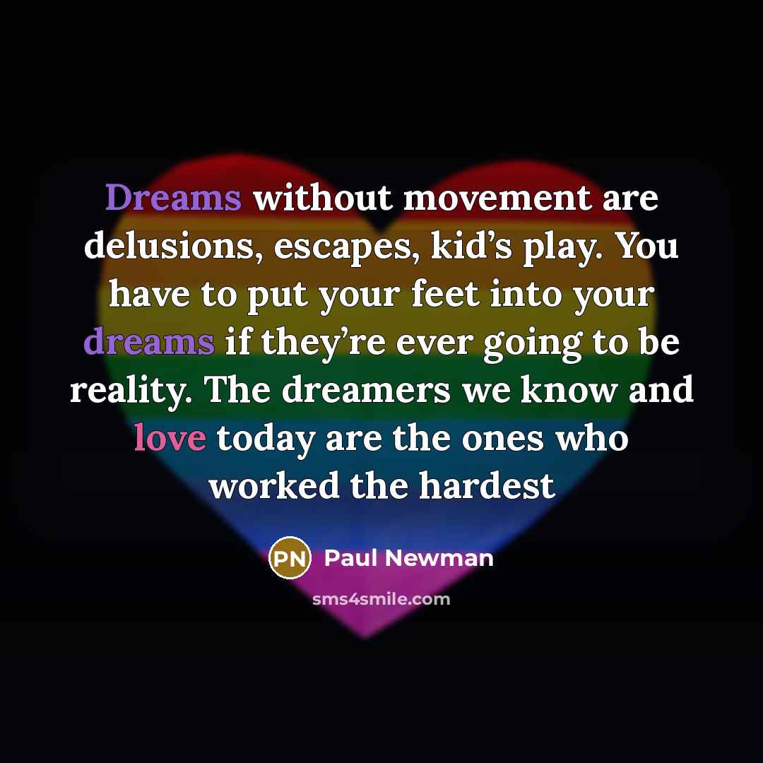 “Dreams without movement are delusions, escapes, kid’s play. You have…” quote by Paul Newman