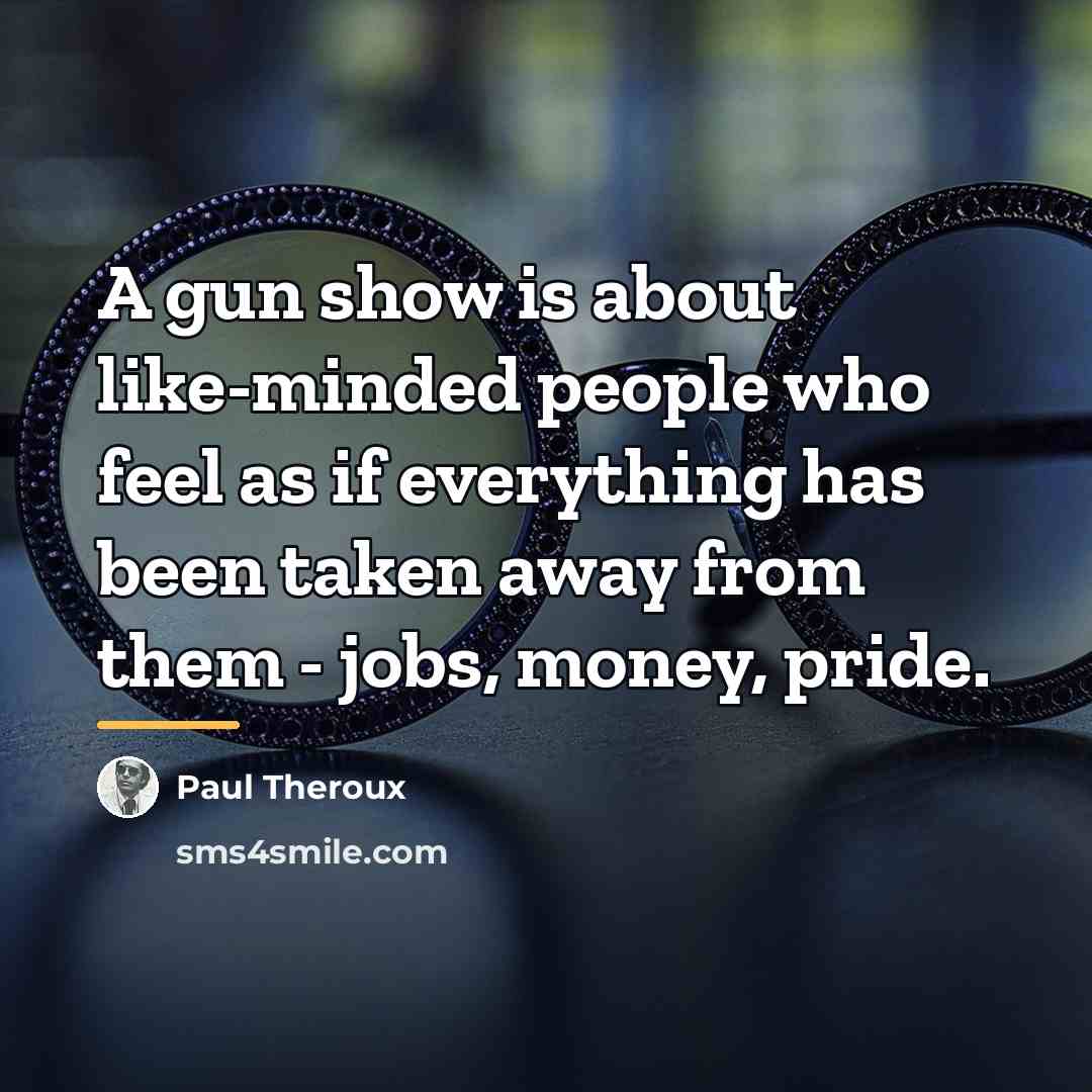 “A gun show is about like-minded people who feel as…” quote by Paul Theroux