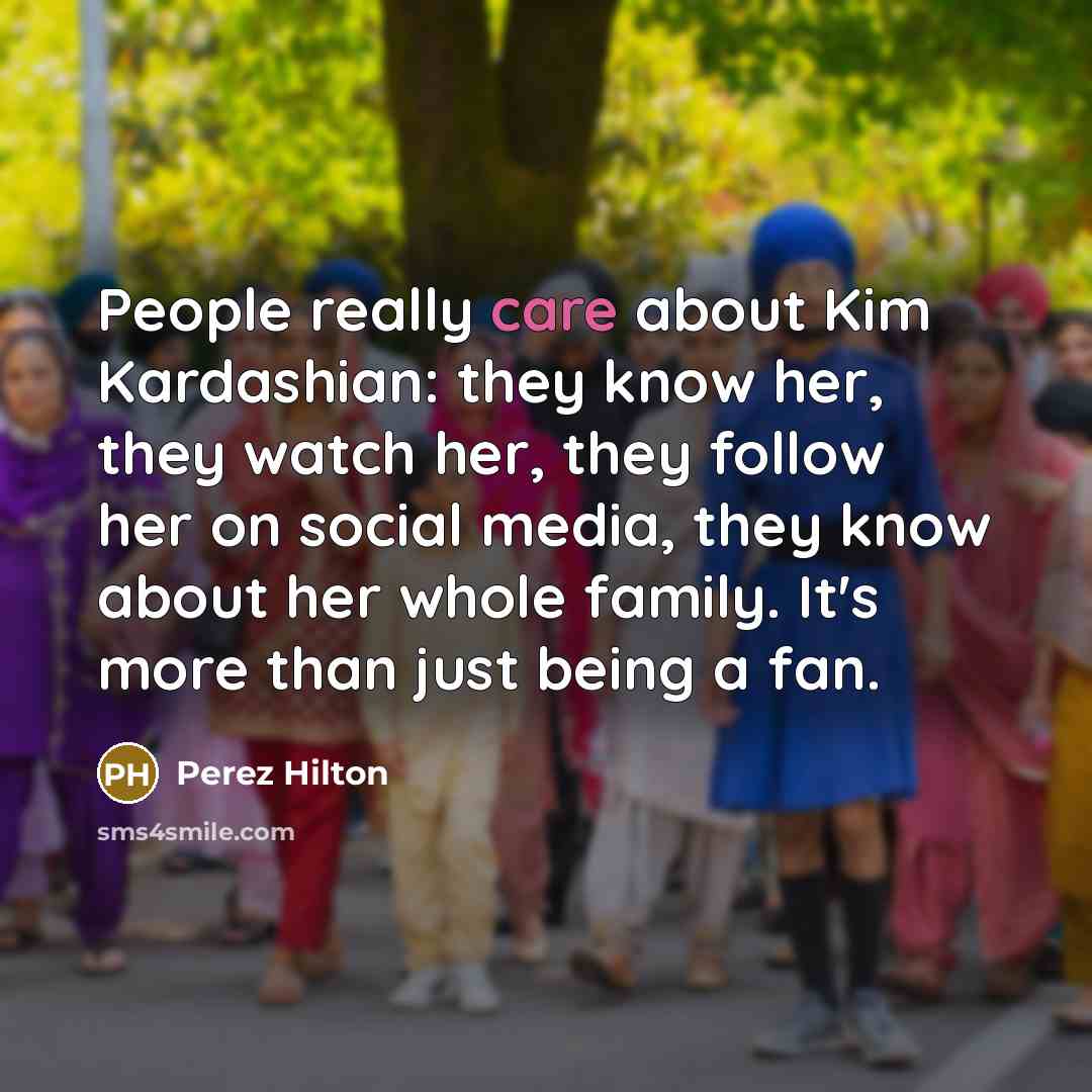 “People really care about Kim Kardashian: they know her, they…” quote by Perez Hilton