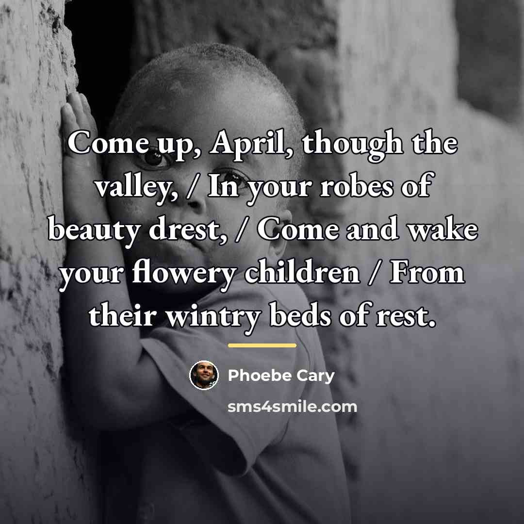 “Come up, April, though the valley, / In your robes…” quote by Phoebe Cary