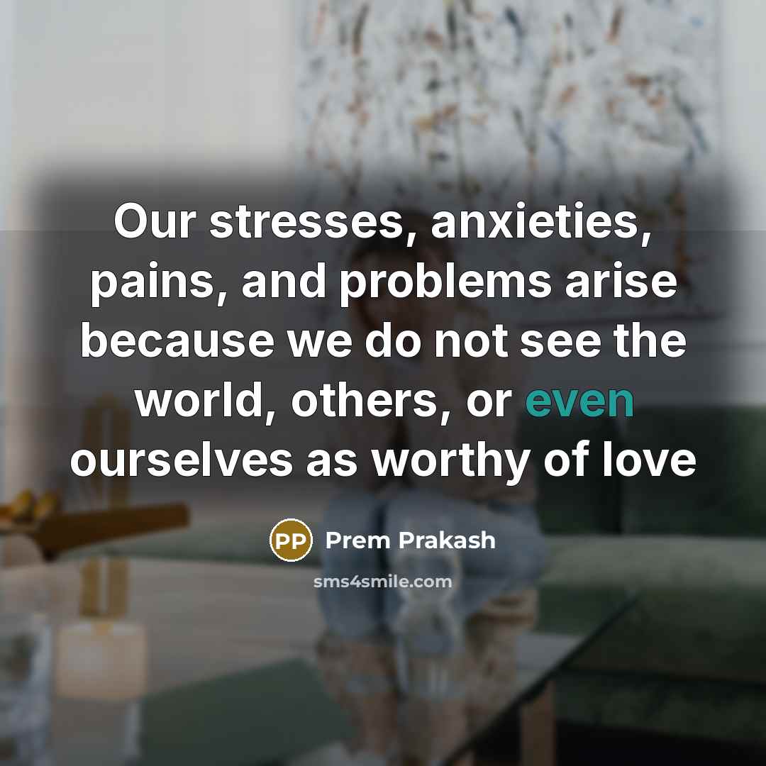 “Our stresses, anxieties, pains, and problems arise because we do…” quote by Prem Prakash