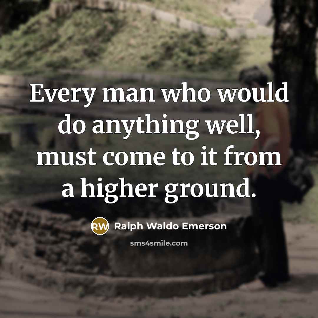 “Every man who would do anything well, must come to it from a higher ground.” quote by Ralph Waldo Emerson