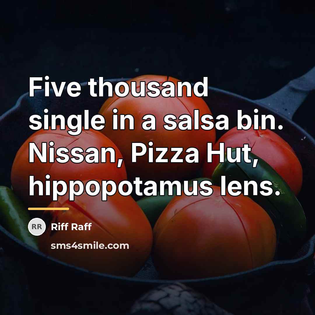 “Five thousand single in a salsa bin. Nissan, Pizza Hut,…” quote by Riff Raff