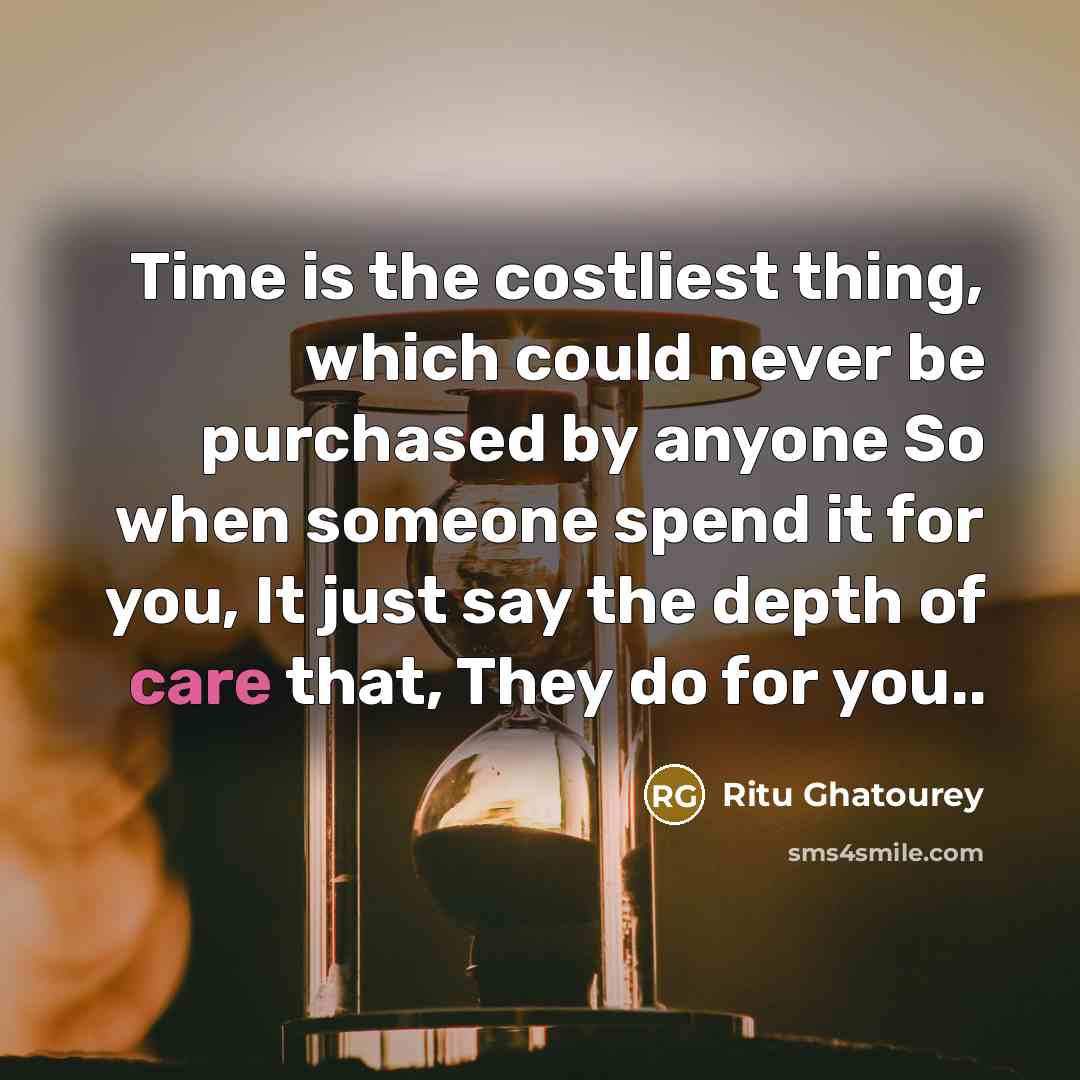 “Time is the costliest thing, which could never be purchased by anyone So when someone spend it for you, It just say the depth of care that, They do for you..” quote by Ritu Ghatourey