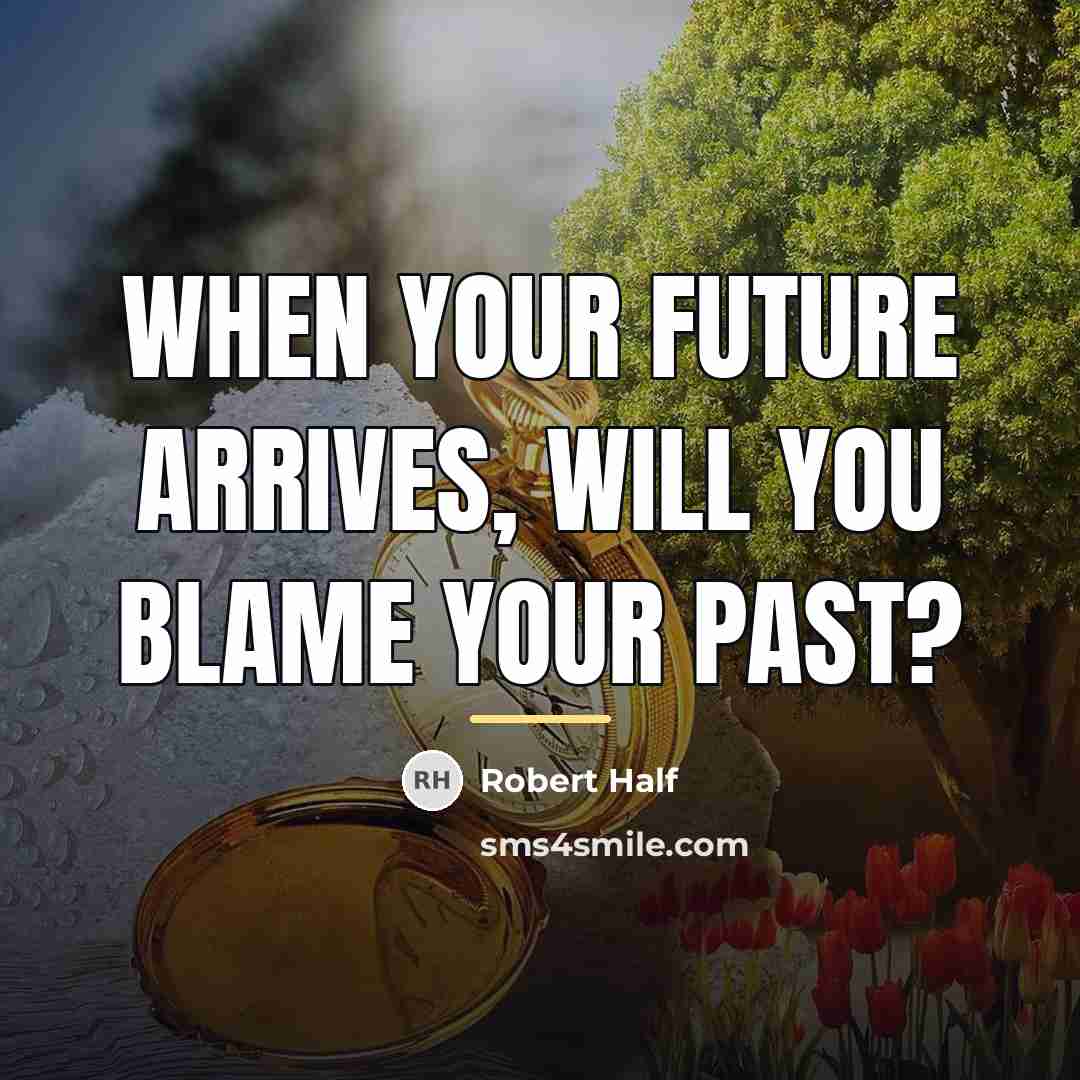 “When your future arrives, will you blame your past?…” quote by Robert Half
