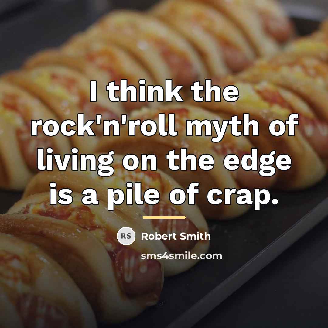 “I think the rock'n'roll myth of living on the edge…” quote by Robert Smith